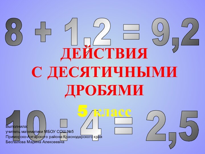 10 : 4 = 2,5 8 + 1,2 = 9,2 ДЕЙСТВИЯ С