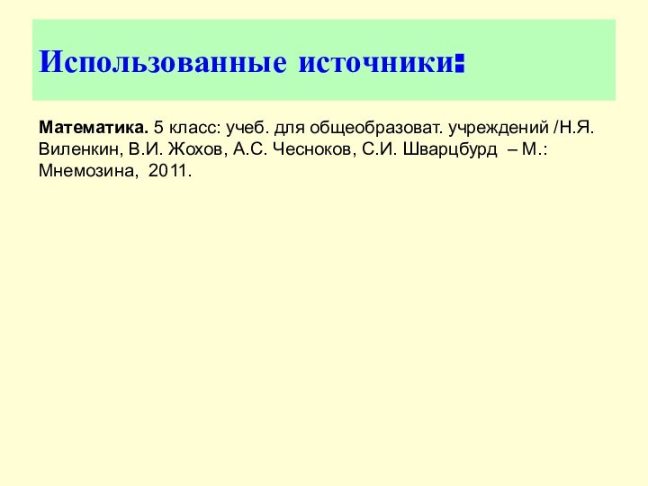 Использованные источники:Математика. 5 класс: учеб. для общеобразоват. учреждений /Н.Я. Виленкин, В.И. Жохов, А.С.