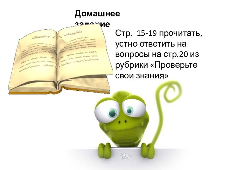 Домашнее заданиеСтр. 15-19 прочитать, устно ответить на вопросы на стр.20 из рубрики «Проверьте свои знания»