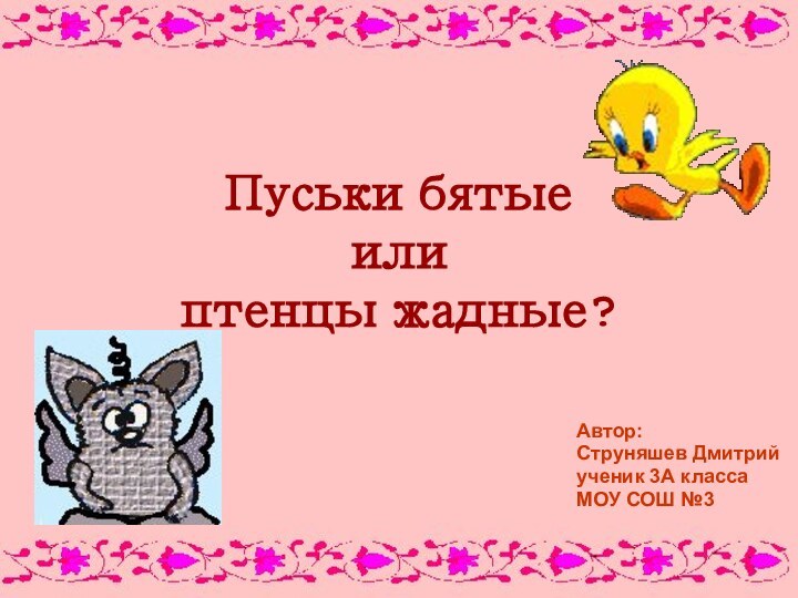 Пуськи бятые  или  птенцы жадные?Автор:Струняшев Дмитрийученик 3А классаМОУ СОШ №3