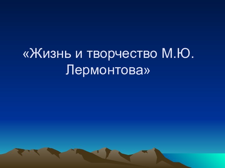 «Жизнь и творчество М.Ю.Лермонтова»