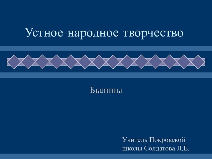 Устное народное творчествоБылиныУчитель Покровской школы Солдатова Л.Е.