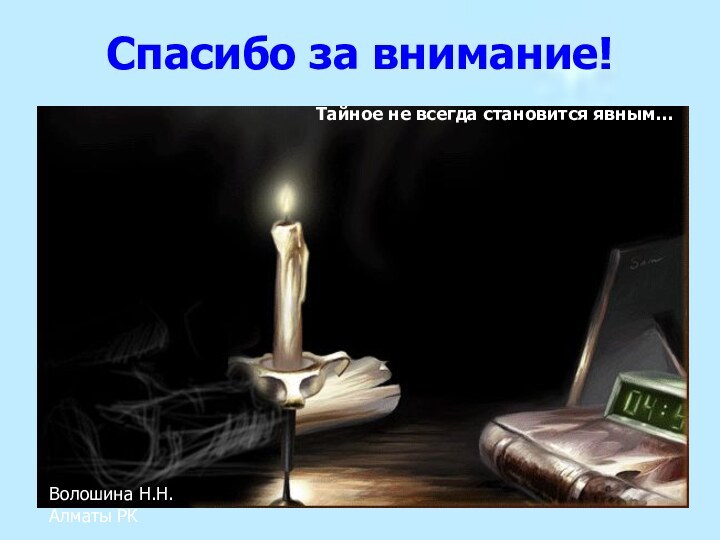 Спасибо за внимание!Тайное не всегда становится явным…Волошина Н.Н.Алматы РК