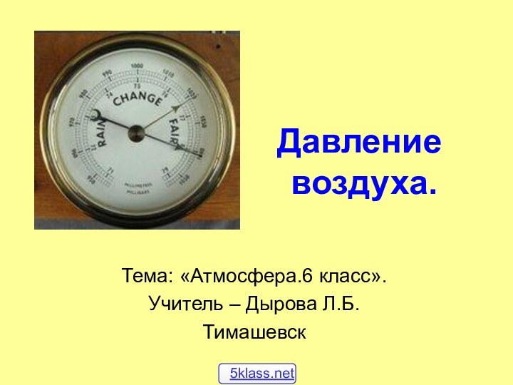 Давление  воздуха.Тема: «Атмосфера.6 класс».Учитель – Дырова Л.Б.Тимашевск