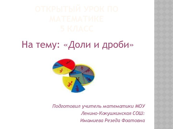 Открытый урок по математике 5 классНа тему: «Доли и дроби»Подготовил учитель математики