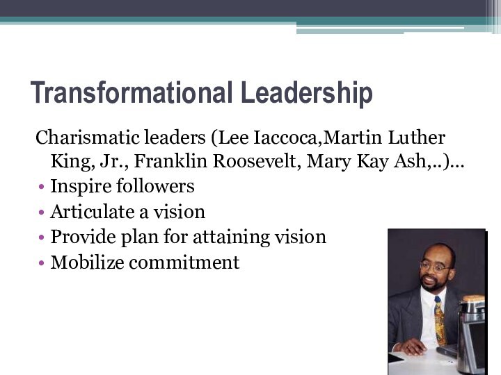 Transformational LeadershipCharismatic leaders (Lee Iaccoca,Martin Luther King, Jr., Franklin Roosevelt, Mary Kay