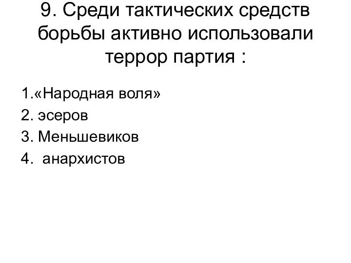 9. Среди тактических средств борьбы активно использовали террор партия :1.«Народная воля»2. эсеров3. Меньшевиков4. анархистов