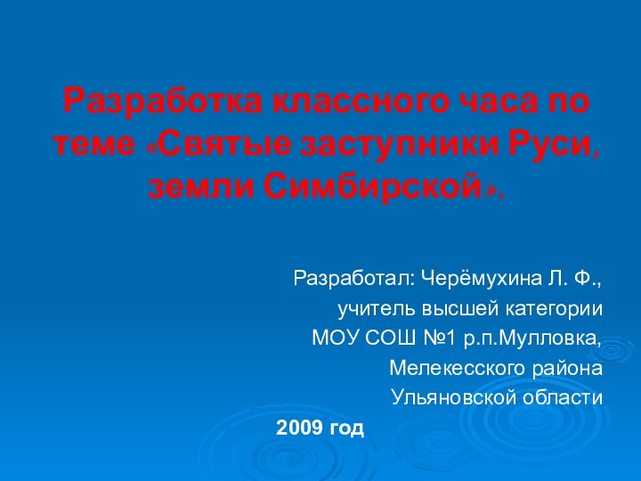 Разработка классного часа по теме «Святые заступники Руси, земли Симбирской».Разработал: Черёмухина Л.