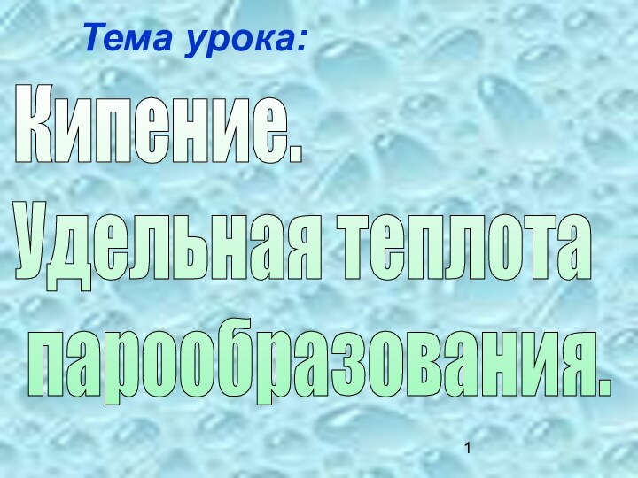 Тема урока:Кипение.  Удельная теплота   парообразования.