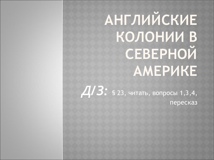 АНГЛИЙСКИЕ КОЛОНИИ В СЕВЕРНОЙ АМЕРИКЕД/З: § 23, читать, вопросы 1,3,4, пересказ