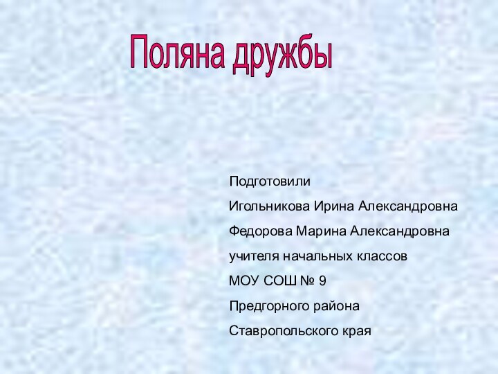 Поляна дружбыПодготовилиИгольникова Ирина АлександровнаФедорова Марина Александровнаучителя начальных классовМОУ СОШ № 9Предгорного районаСтавропольского края