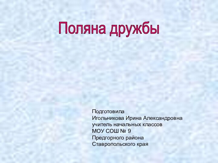 ПодготовилаИгольникова Ирина Александровнаучитель начальных классовМОУ СОШ № 9Предгорного районаСтавропольского краяПоляна дружбы