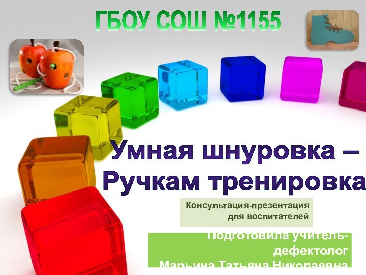 Подготовила учитель-дефектолог Марьина Татьяна Николаевна Консультация-презентация для воспитателейУмная шнуровка –Ручкам тренировкаГБОУ СОШ №1155