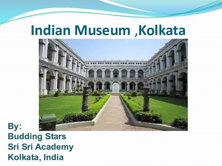 Indian Museum ,KolkataBy:Budding StarsSri Sri Academy Kolkata, India