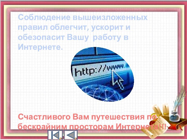 Соблюдение вышеизложенных правил облегчит, ускорит и обезопасит Вашу работу в Интернете.Счастливого Вам