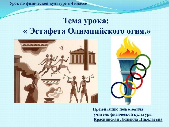 Урок по физической культуре в 4 классеТема урока: « Эстафета Олимпийского огня.»Презентацию