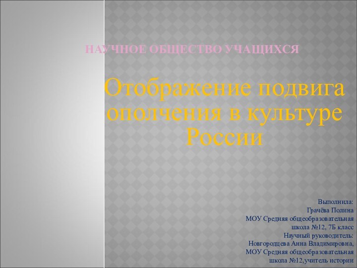 НАУЧНОЕ ОБЩЕСТВО УЧАЩИХСЯ   Отображение подвига ополчения в культуре РоссииВыполнила:Грачёва ПолинаМОУ