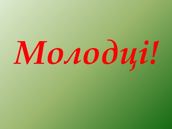 Молодці!