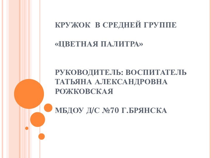 КРУЖОК В СРЕДНЕЙ ГРУППЕ  «ЦВЕТНАЯ ПАЛИТРА»   РУКОВОДИТЕЛЬ: ВОСПИТАТЕЛЬ