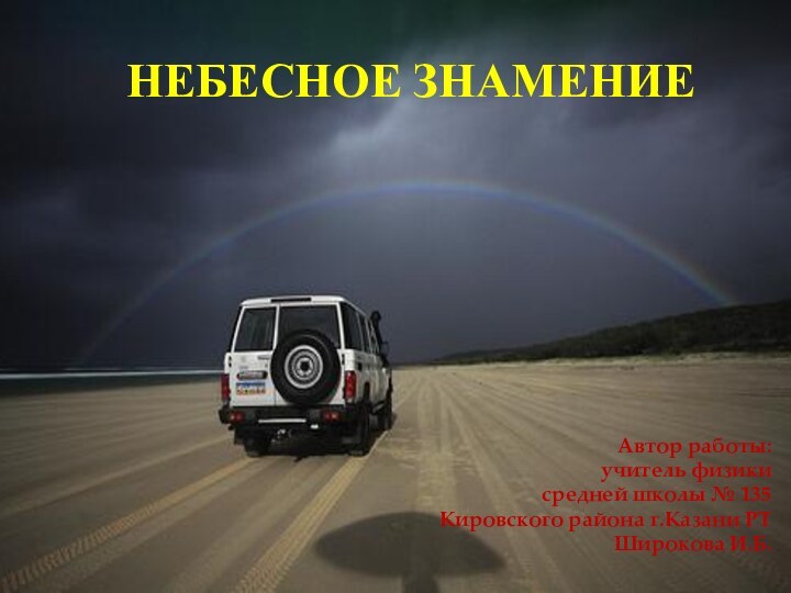 НЕБЕСНОЕ ЗНАМЕНИЕАвтор работы:учитель физикисредней школы № 135 Кировского района г.Казани РТ Широкова И.Б.