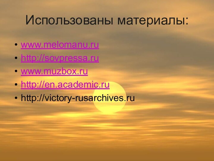 Использованы материалы:www.melomanu.ruhttp://sovpressa.ruwww.muzbox.ruhttp://en.academic.ruhttp://victory-rusarchives.ru
