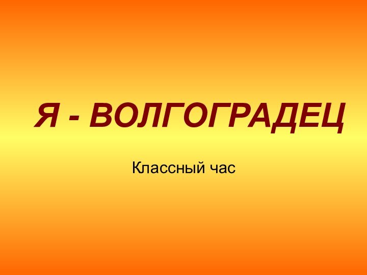 Я - ВОЛГОГРАДЕЦКлассный час