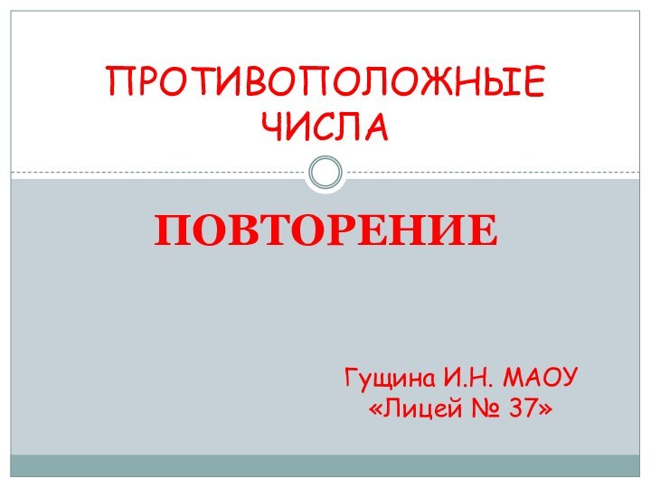 ПОВТОРЕНИЕПРОТИВОПОЛОЖНЫЕ ЧИСЛАГущина И.Н. МАОУ «Лицей № 37»