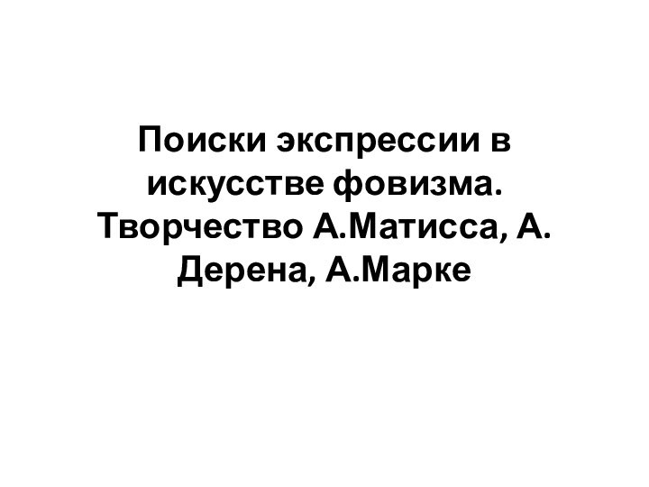 Поиски экспрессии в искусстве фовизма. Творчество А.Матисса, А. Дерена, А.Марке