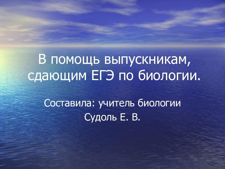 В помощь выпускникам, сдающим ЕГЭ по биологии.Составила: учитель биологииСудоль Е. В.