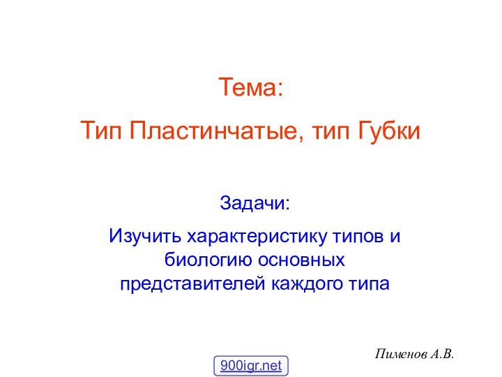 Тема:Тип Пластинчатые, тип ГубкиЗадачи:Изучить характеристику типов и биологию основных представителей каждого типаПименов А.В.