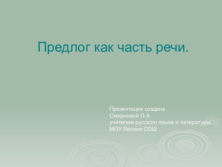 Предлог как часть речи.Презентация создана Смирновой О.А.учителем русского языка и литературы МОУ Лесная СОШ