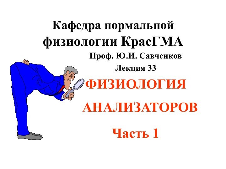 Кафедра нормальной физиологии КрасГМАПроф. Ю.И. СавченковЛекция 33ФИЗИОЛОГИЯ АНАЛИЗАТОРОВ Часть 1