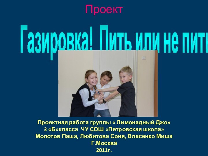 ПроектГазировка! Пить или не пить?Проектная работа группы « Лимонадный Джо»3 «Б»класса ЧУ