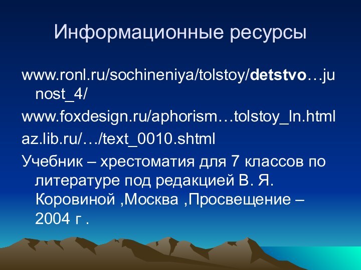 Информационные ресурсыwww.ronl.ru/sochineniya/tolstoy/detstvo…junost_4/ www.foxdesign.ru/aphorism…tolstoy_ln.html az.lib.ru/…/text_0010.shtml Учебник – хрестоматия для 7 классов по литературе