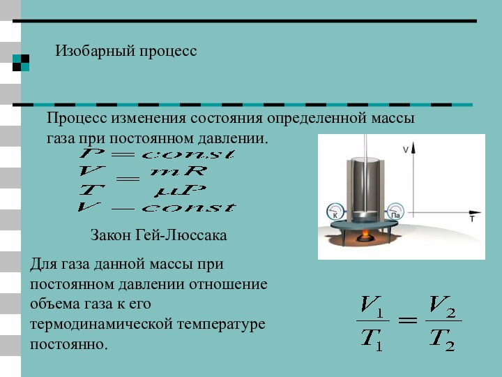 Изобарный процессПроцесс изменения состояния определенной массы газа при постоянном давлении.Закон Гей-ЛюссакаДля газа