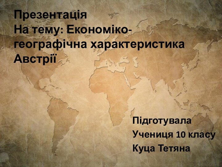 Презентація На тему: Економіко-географічна характеристика АвстріїПідготувалаУчениця 10 класуКуца Тетяна