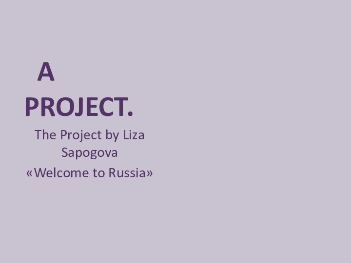 A PROJECT.The Project by Liza Sapogova «Welcome to Russia»