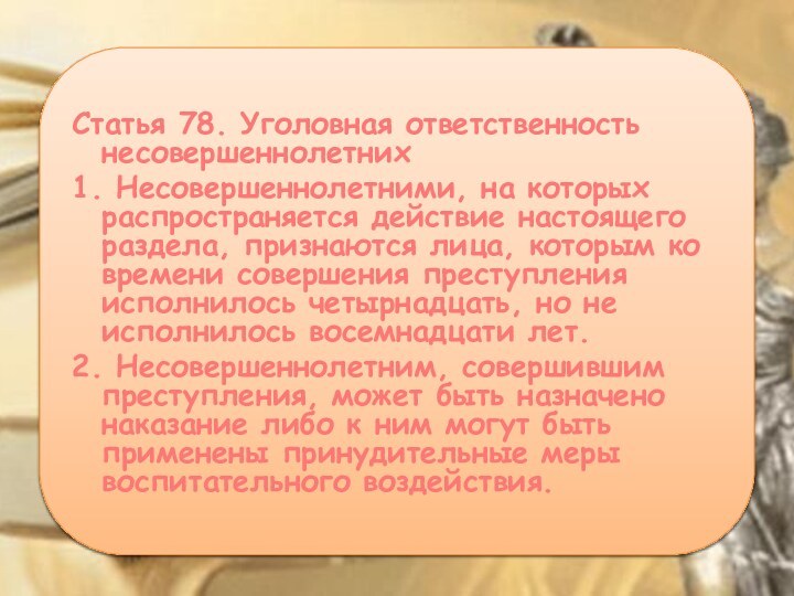 Статья 78. Уголовная ответственность несовершеннолетних1. Несовершеннолетними, на которых распространяется действие настоящего раздела,