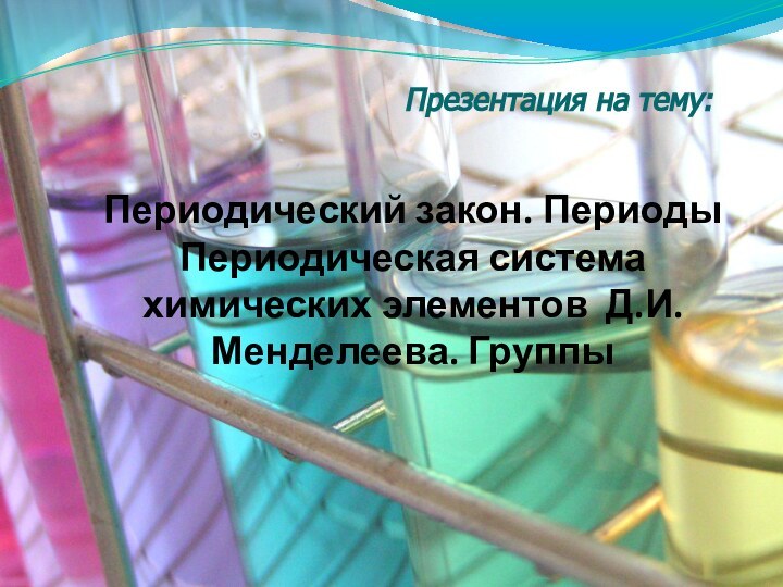 Периодический закон. Периоды Периодическая система химических элементов Д.И. Менделеева. ГруппыПрезентация на тему: