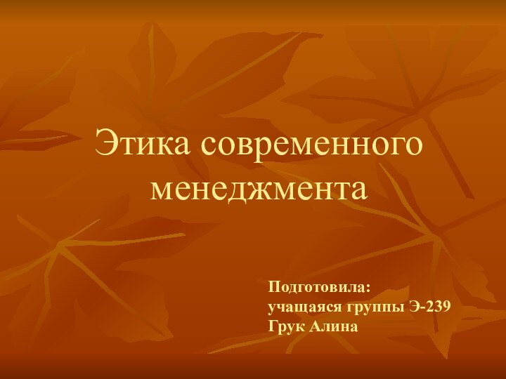 Этика современного менеджментаПодготовила: учащаяся группы Э-239Грук Алина