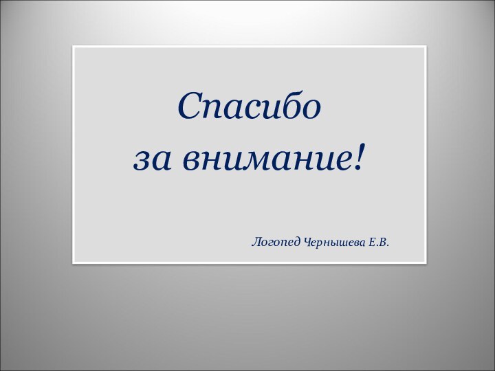 Спасибо за внимание!Логопед Чернышева Е.В.