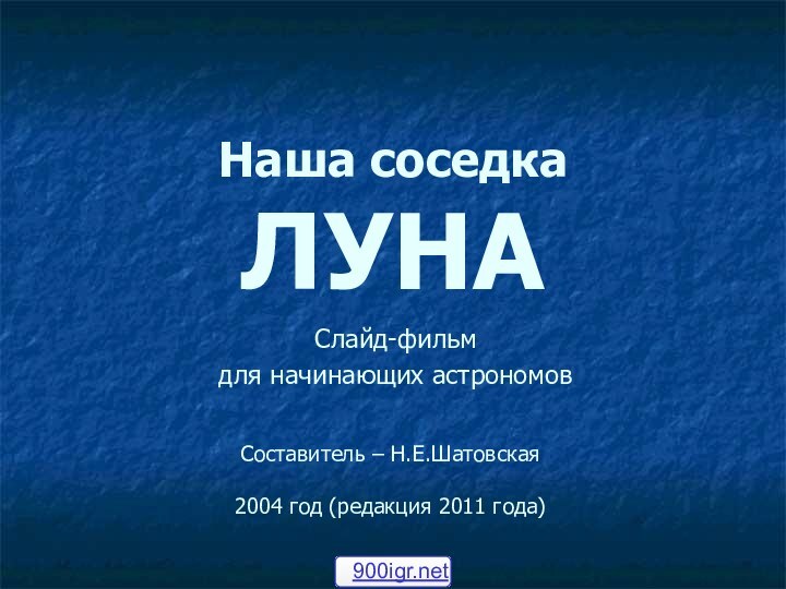 Наша соседка  ЛУНАСлайд-фильм для начинающих астрономовСоставитель – Н.Е.Шатовская2004 год (редакция 2011 года)