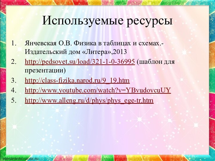 Используемые ресурсыЯнчевская О.В. Физика в таблицах и схемах.- Издательский дом «Литера»,2013http://pedsovet.su/load/321-1-0-36995 (шаблон для презентации)http://class-fizika.narod.ru/9_19.htmhttp://www.youtube.com/watch?v=YBvudovcuUYhttp://www.alleng.ru/d/phys/phys_ege-tr.htm