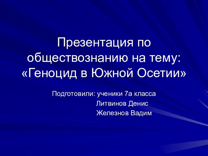 Презентация по обществознанию на тему: «Геноцид в Южной Осетии»Подготовили: ученики 7а класса