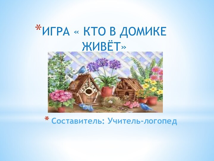 Составитель: Учитель-логопедИГРА « КТО В ДОМИКЕ ЖИВЁТ»