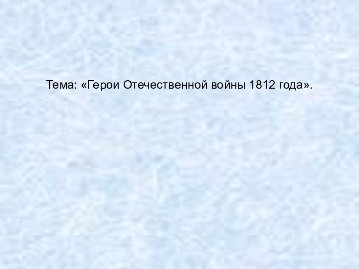 Тема: «Герои Отечественной войны 1812 года».