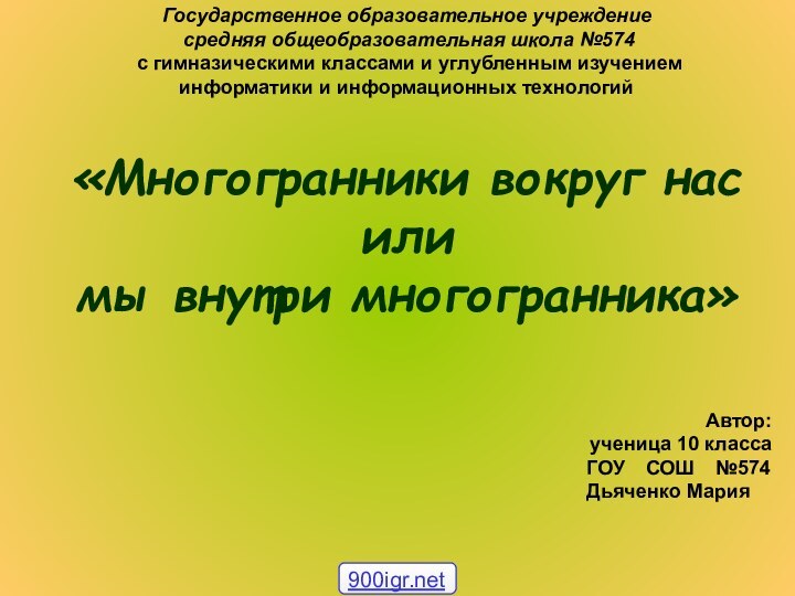 «Многогранники вокруг нас или  мы внутри многогранника»Государственное образовательное учреждение средняя общеобразовательная