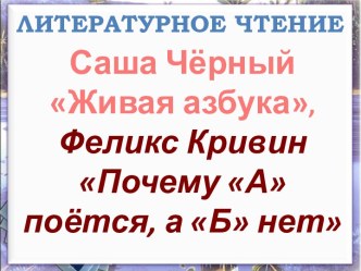 Литературное чтение - Саша Чёрный Живая азбука Феликс Кривин Почему А поётся, а Б нет