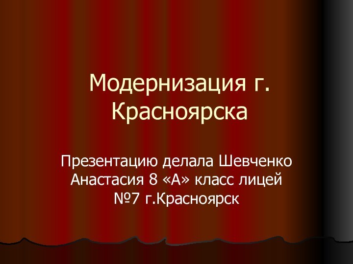 Модернизация г.КрасноярскаПрезентацию делала Шевченко Анастасия 8 «А» класс лицей №7 г.Красноярск