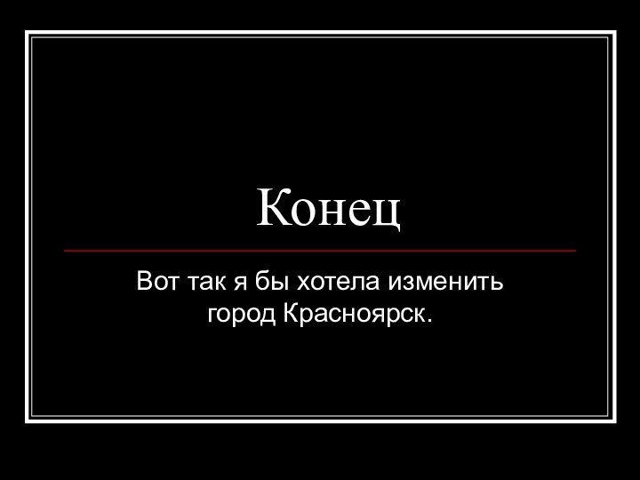 КонецВот так я бы хотела изменить город Красноярск.